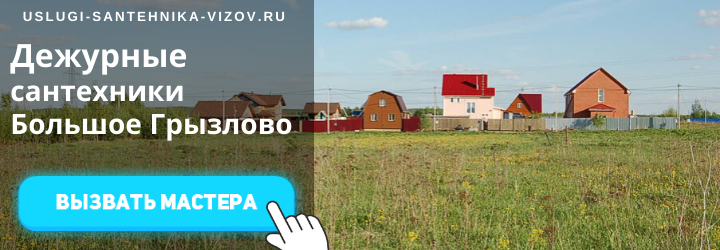 Дежурный сантехник, аварийный вызов сантехника в Большое Грызлово