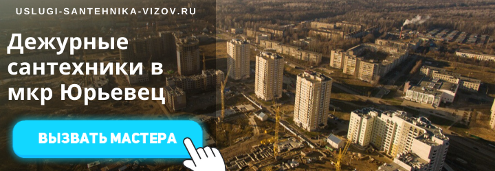 Дежурный сантехник, аварийный вызов сантехника в мкр Юрьевец