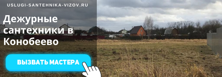 Дежурный сантехник, аварийный вызов сантехника в село Конобеево
