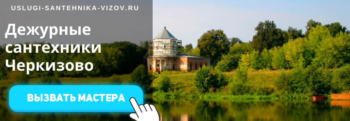 Дежурный сантехник, аварийный вызов сантехника в село Черкизово