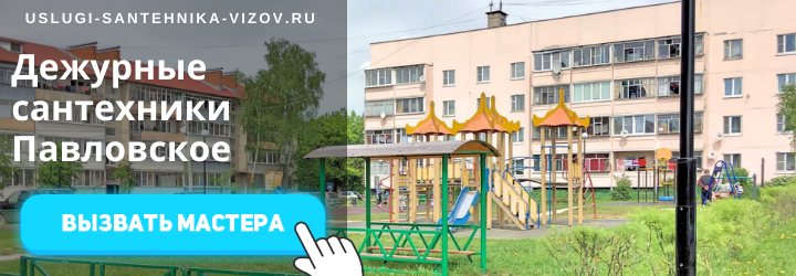 Дежурный сантехник, аварийный вызов сантехника в дер. Павловское