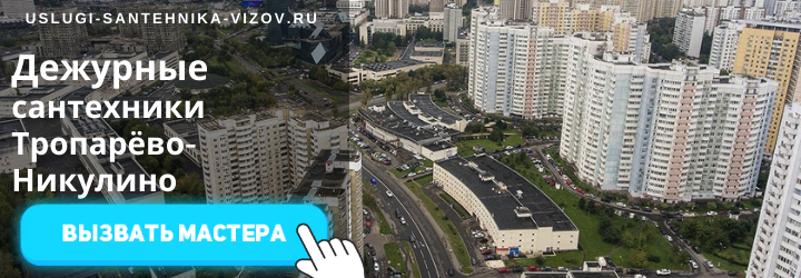Дежурный сантехник, аварийный вызов сантехника в Тропарёво-Никулино