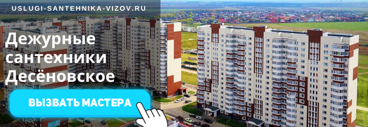 Дежурный сантехник, аварийный вызов сантехника в Десёновское