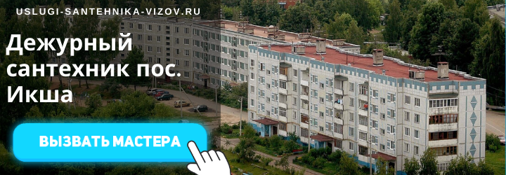 Дежурный сантехник, аварийный вызов сантехника в пгт Икша