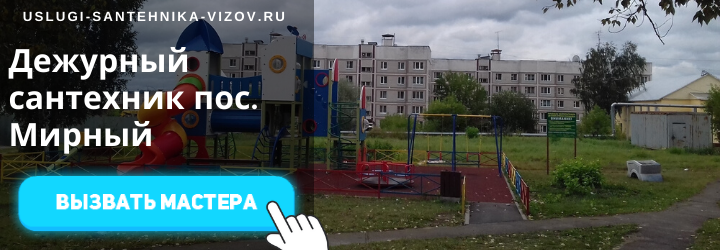 Дежурный сантехник, аварийный вызов сантехника в посёлке Мирный