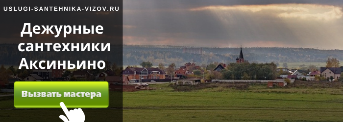 Дежурный сантехник, аварийный вызов сантехника в село Аксиньино