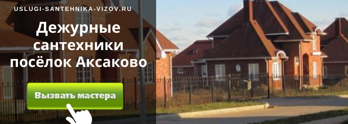 Дежурный сантехник, аварийный вызов сантехника в деревню Аксаково
