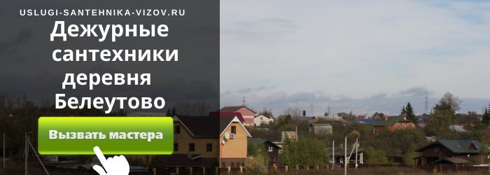 Дежурный сантехник, аварийный вызов сантехника в деревню Белеутово