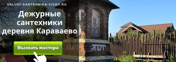 Дежурный сантехник, аварийный вызов сантехника в деревню Караваево