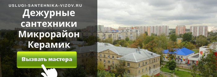 Дежурный сантехник, аварийный вызов сантехника в микрорайон Керамик