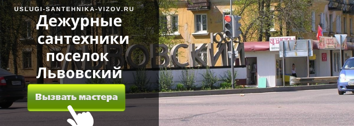 Дежурный сантехник, аварийный вызов сантехника в посёлок Львовский