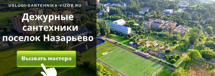 Дежурный сантехник, аварийный вызов сантехника в Назарьево