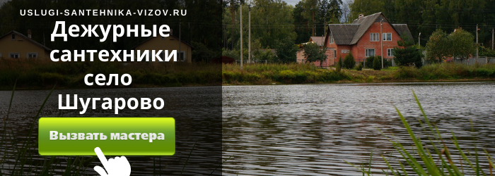 Дежурный сантехник, аварийный вызов сантехника в село Шугарово