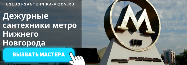 Дежурный сантехник, аварийный вызов сантехника в районе любой станции метро Нижнего Новгорода