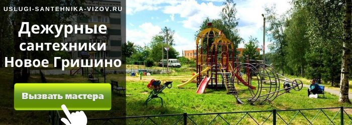 Дежурный сантехник, аварийный вызов сантехника в посёлок Новое Гришино