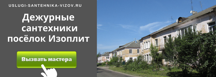 Дежурный сантехник, аварийный вызов сантехника в посёлок Изоплит