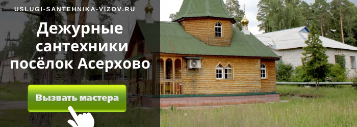 Дежурный сантехник, аварийный вызов сантехника в посёлок Асерхово