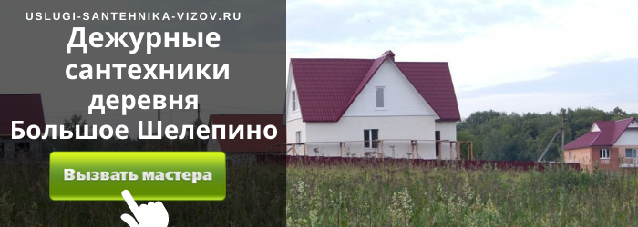 Дежурный сантехник, аварийный вызов сантехника в деревню Большое Шелепино
