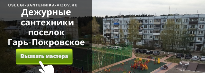 Дежурный сантехник, аварийный вызов сантехника в посёлок Гарь-Покровское