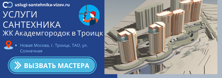 Срочный вызов сантехника в ЖК Академгород в Троицке
