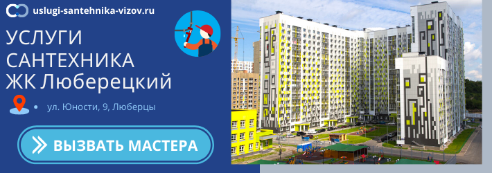 Срочный вызов сантехника в ЖК Люберецкий